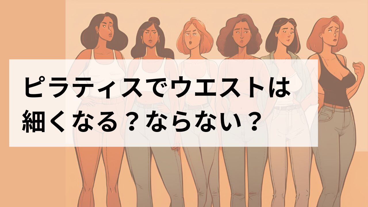 ピラティスでウエストは細くなる？ならない？